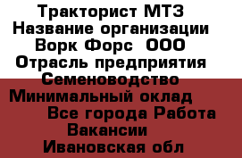 Тракторист МТЗ › Название организации ­ Ворк Форс, ООО › Отрасль предприятия ­ Семеноводство › Минимальный оклад ­ 42 900 - Все города Работа » Вакансии   . Ивановская обл.